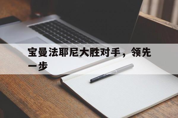 包含宝曼法耶尼大胜对手，领先一步的词条